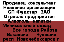 Продавец-консультант › Название организации ­ СП Фудстар, ЗАО › Отрасль предприятия ­ Алкоголь, напитки › Минимальный оклад ­ 15 000 - Все города Работа » Вакансии   . Чувашия респ.,Новочебоксарск г.